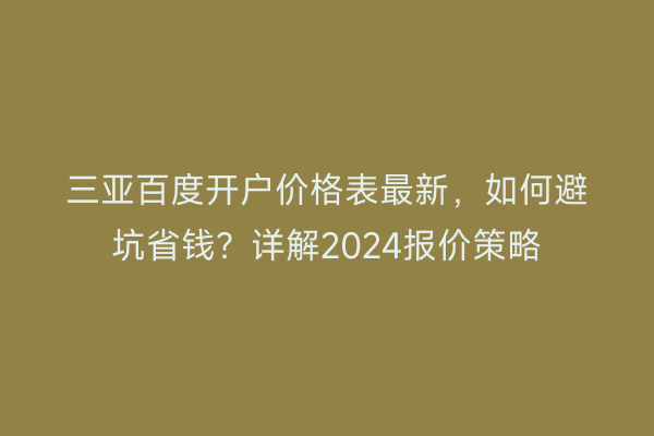 三亚百度开户价格表最新，如何避坑省钱？详解2024报价策略