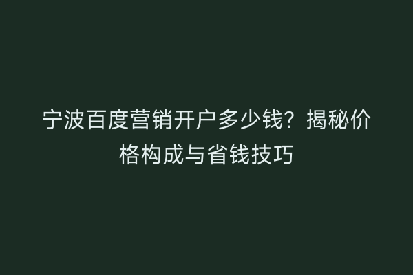 宁波百度营销开户多少钱？揭秘价格构成与省钱技巧