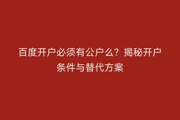 百度开户必须有公户么？揭秘开户条件与替代方案
