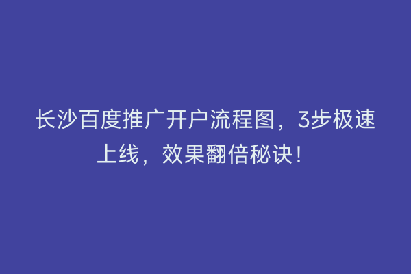 长沙百度推广开户流程图，3步极速上线，效果翻倍秘诀！
