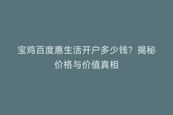 宝鸡百度惠生活开户多少钱？揭秘价格与价值真相