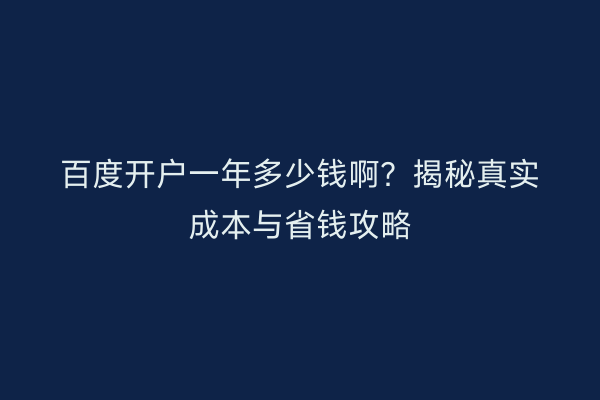 百度开户一年多少钱啊？揭秘真实成本与省钱攻略