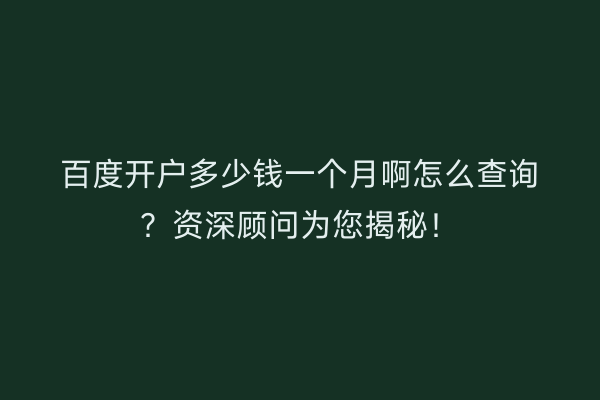 百度开户多少钱一个月啊怎么查询？资深顾问为您揭秘！