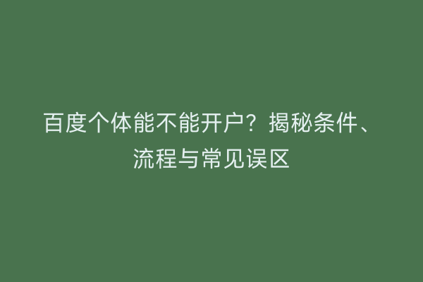 百度个体能不能开户？揭秘条件、流程与常见误区
