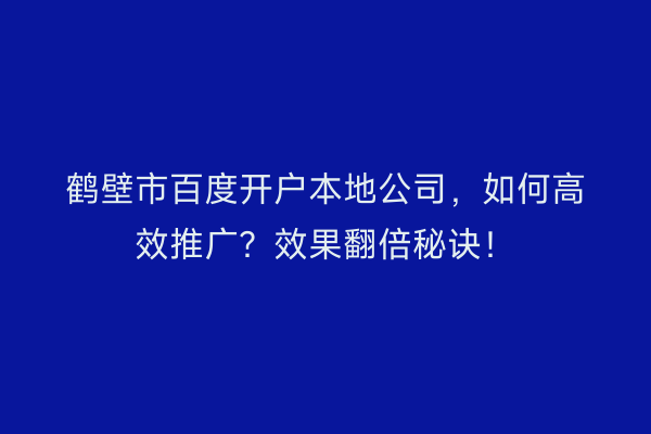 鹤壁市百度开户本地公司，如何高效推广？效果翻倍秘诀！