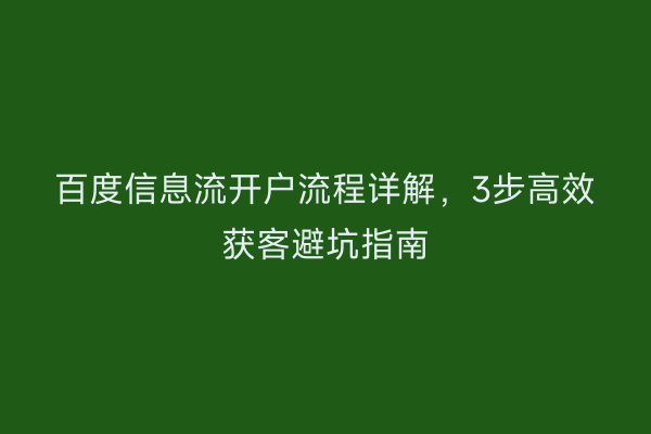 百度信息流开户流程详解，3步高效获客避坑指南
