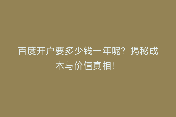 百度开户要多少钱一年呢？揭秘成本与价值真相！