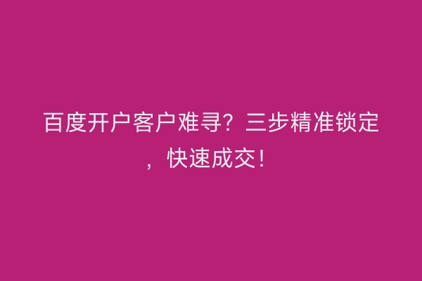 百度开户客户难寻？三步精准锁定，快速成交！