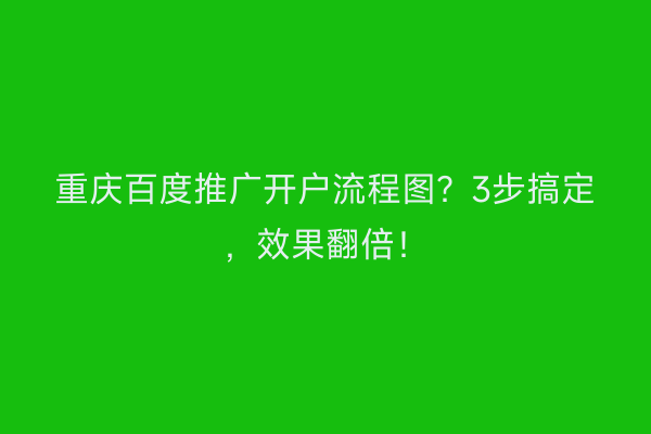 重庆百度推广开户流程图？3步搞定，效果翻倍！