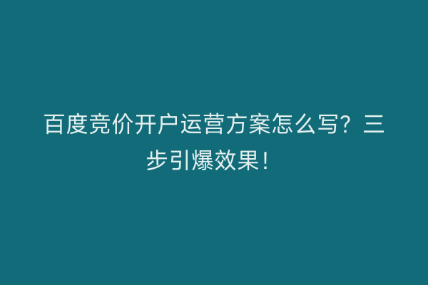 百度竞价开户运营方案怎么写？三步引爆效果！