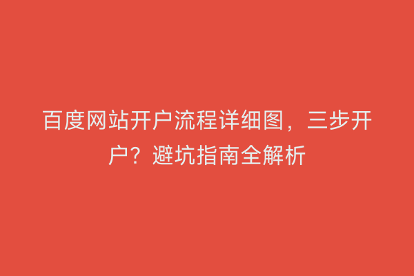百度网站开户流程详细图，三步开户？避坑指南全解析