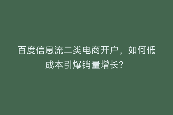 百度信息流二类电商开户，如何低成本引爆销量增长？