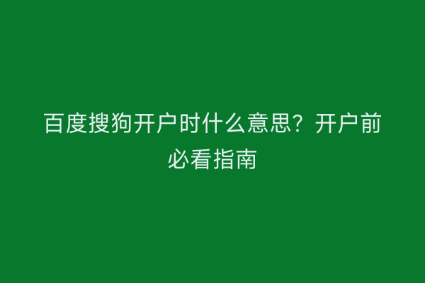 百度搜狗开户时什么意思？开户前必看指南