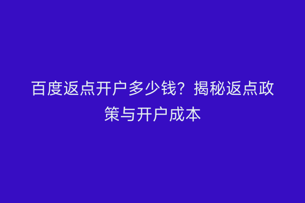 百度返点开户多少钱？揭秘返点政策与开户成本
