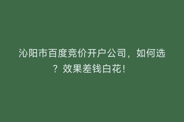 沁阳市百度竞价开户公司，如何选？效果差钱白花！