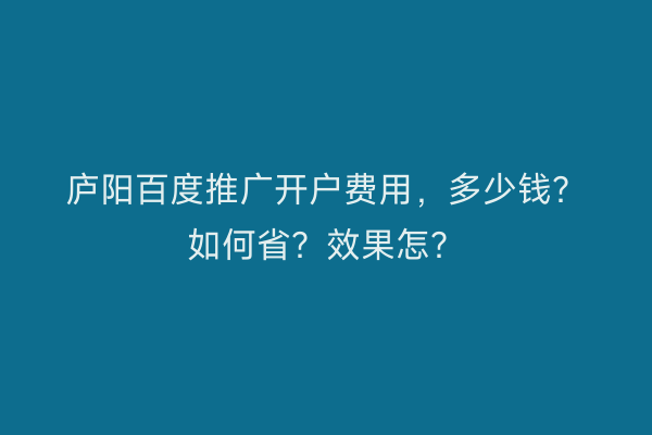 庐阳百度推广开户费用，多少钱？如何省？效果怎？