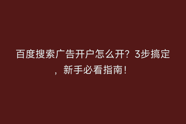 百度搜索广告开户怎么开？3步搞定，新手必看指南！