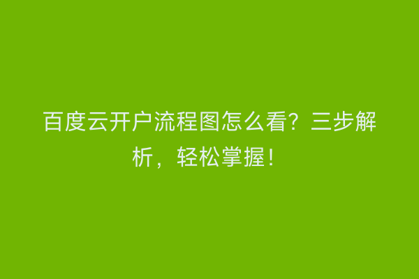百度云开户流程图怎么看？三步解析，轻松掌握！