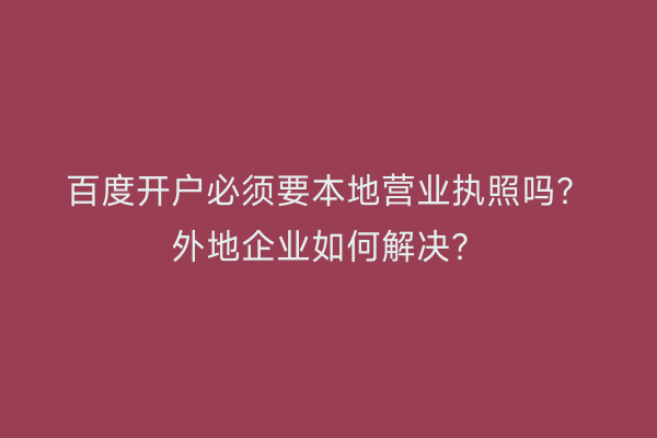 百度开户必须要本地营业执照吗？外地企业如何解决？