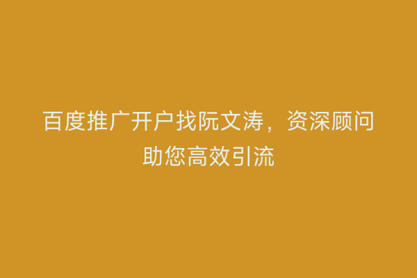 百度推广开户找阮文涛，资深顾问助您高效引流