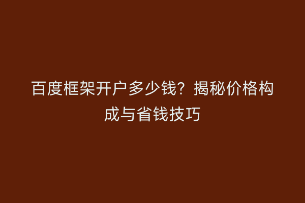 百度框架开户多少钱？揭秘价格构成与省钱技巧