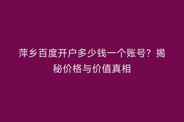 萍乡百度开户多少钱一个账号？揭秘价格与价值真相