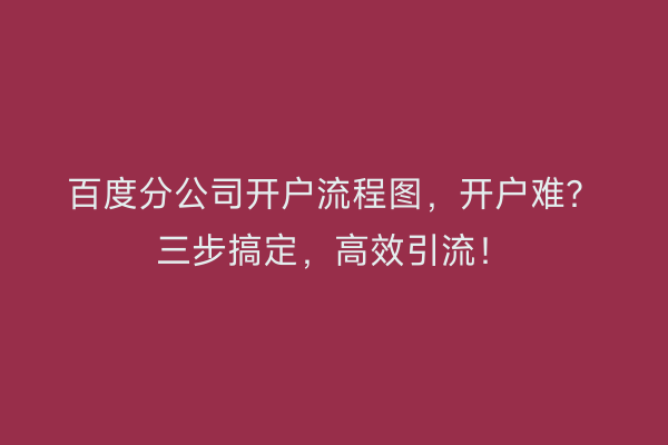 百度分公司开户流程图，开户难？三步搞定，高效引流！