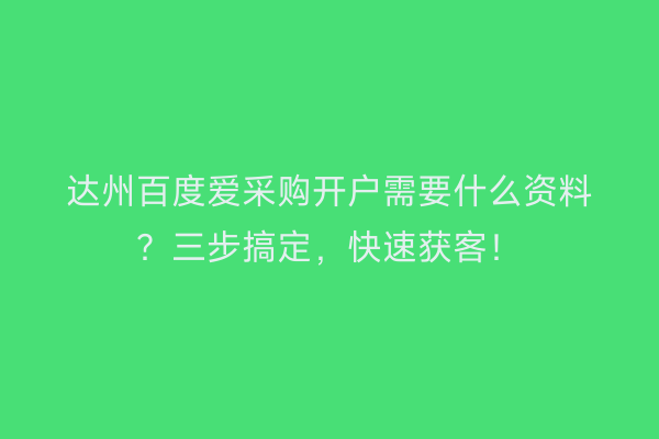 达州百度爱采购开户需要什么资料？三步搞定，快速获客！