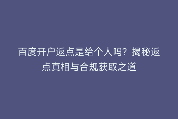 百度开户返点是给个人吗？揭秘返点真相与合规获取之道