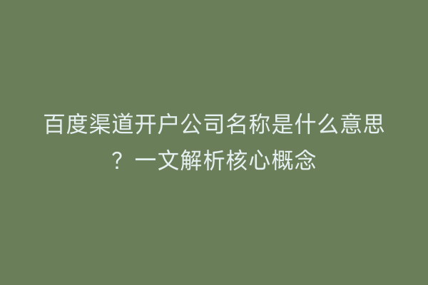 百度渠道开户公司名称是什么意思？一文解析核心概念