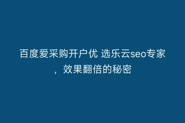 百度爱采购开户优 选乐云seo专家，效果翻倍的秘密