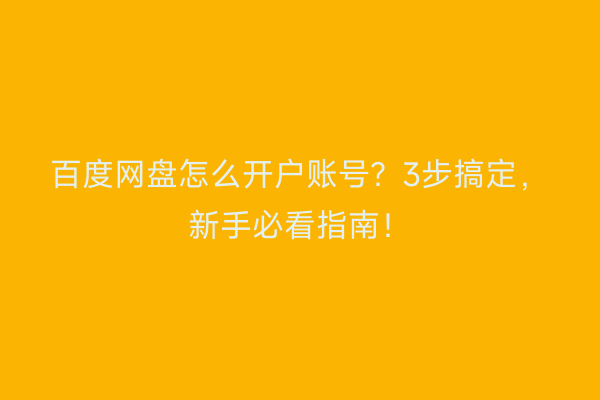 百度网盘怎么开户账号？3步搞定，新手必看指南！