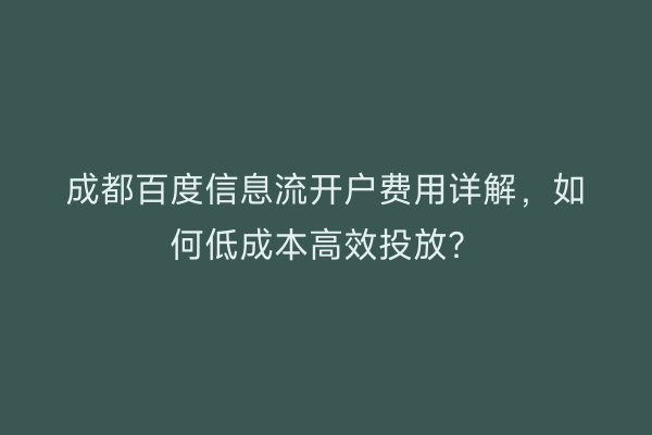 成都百度信息流开户费用详解，如何低成本高效投放？
