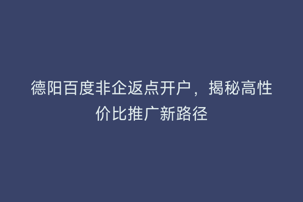 德阳百度非企返点开户，揭秘高性价比推广新路径