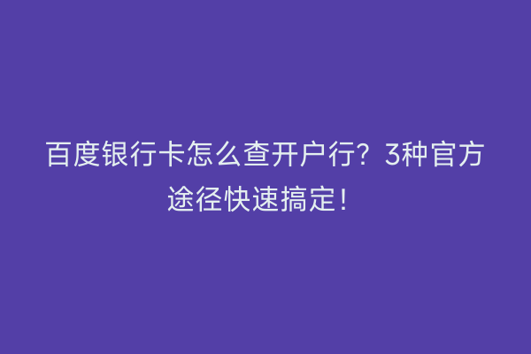 百度银行卡怎么查开户行？3种官方途径快速搞定！