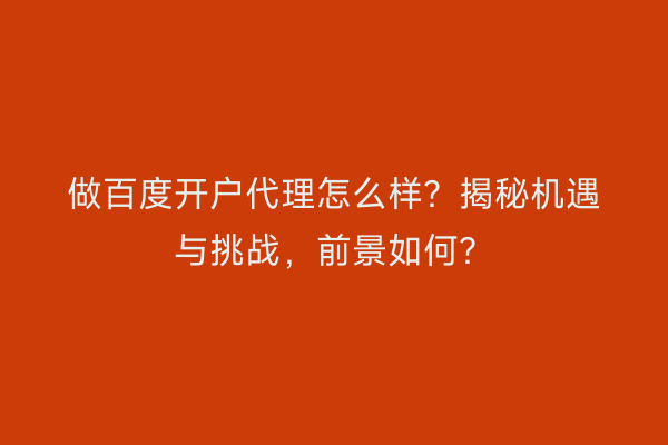 做百度开户代理怎么样？揭秘机遇与挑战，前景如何？