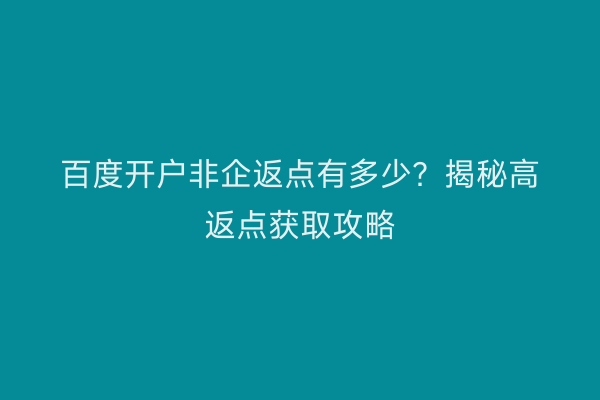 百度开户非企返点有多少？揭秘高返点获取攻略