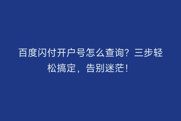 百度闪付开户号怎么查询？三步轻松搞定，告别迷茫！