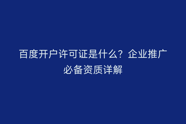 百度开户许可证是什么？企业推广必备资质详解