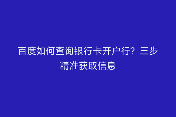 百度如何查询银行卡开户行？三步精准获取信息