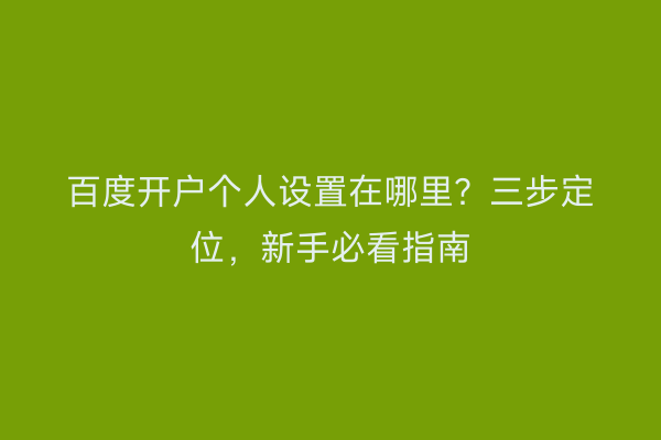 百度开户个人设置在哪里？三步定位，新手必看指南