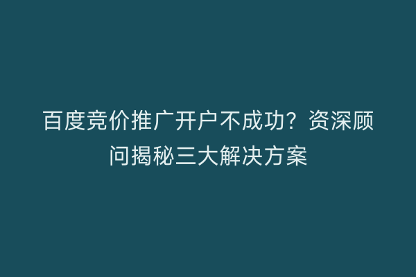 百度竞价推广开户不成功？资深顾问揭秘三大解决方案