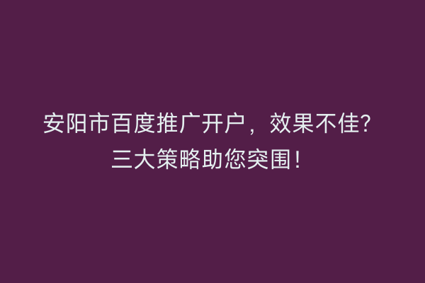 安阳市百度推广开户，效果不佳？三大策略助您突围！