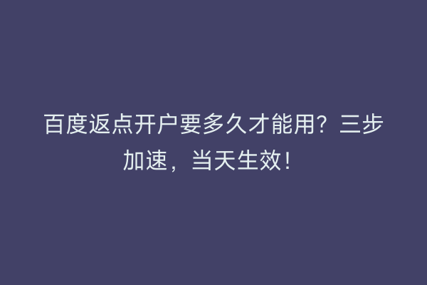 百度返点开户要多久才能用？三步加速，当天生效！