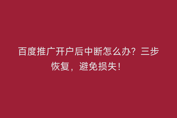 百度推广开户后中断怎么办？三步恢复，避免损失！