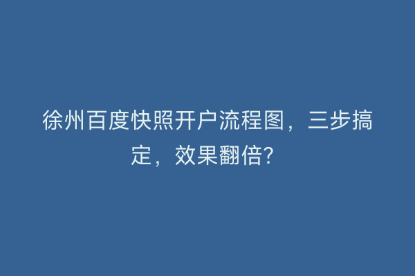 徐州百度快照开户流程图，三步搞定，效果翻倍？
