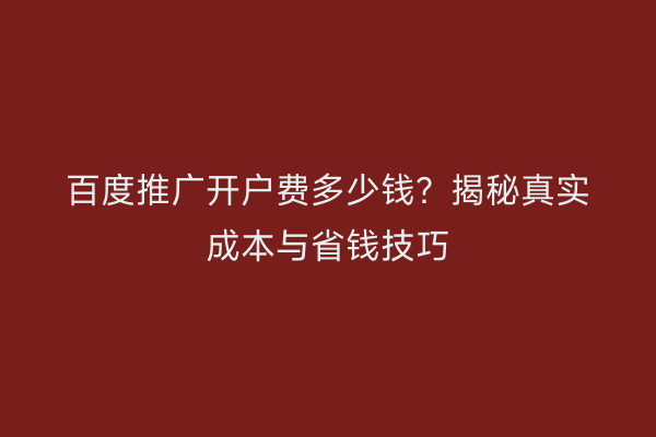 百度推广开户费多少钱？揭秘真实成本与省钱技巧