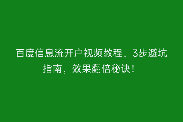 百度信息流开户视频教程，3步避坑指南，效果翻倍秘诀！