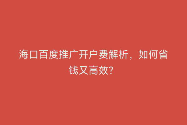 海口百度推广开户费解析，如何省钱又高效？
