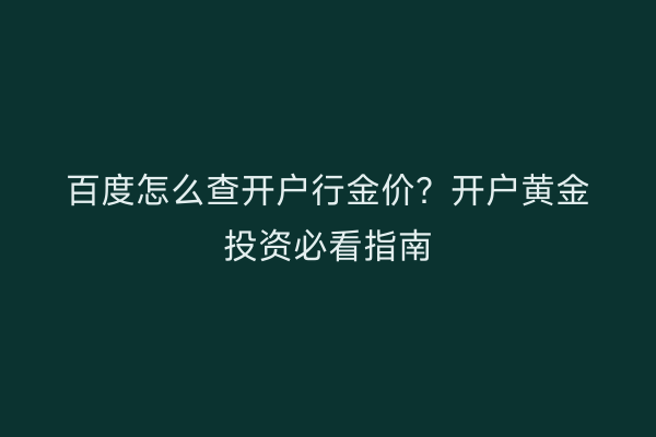 百度怎么查开户行金价？开户黄金投资必看指南